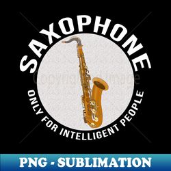 Saxophone Only for Intelligent People - Instant Sublimation Digital Download - Perfect for Creative Projects