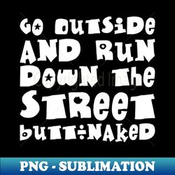 Go Outside - Run naked in the street - Summer - Signature Sublimation PNG File - Fashionable and Fearless