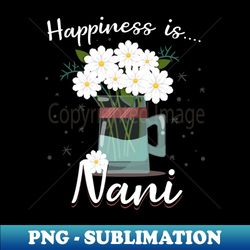 Happiness Is Nani Floral Gift - Exclusive PNG Sublimation Download - Capture Imagination with Every Detail