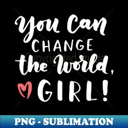 You Can Change The World Girl - Exclusive Sublimation Digital File - Stunning Sublimation Graphics