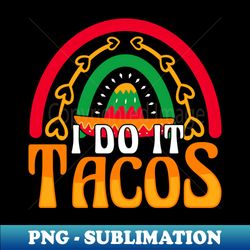 I Do It Tacos - PNG Transparent Sublimation File - Fashionable and Fearless