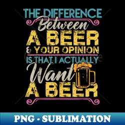 The Difference Between A Beer And Your Opinion Funny Drink - Creative Sublimation PNG Download - Unleash Your Inner Rebellion