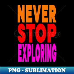 Never stop exploring - Signature Sublimation PNG File - Capture Imagination with Every Detail