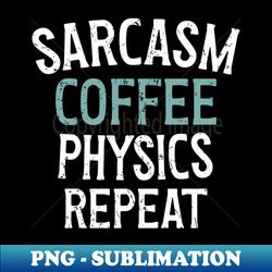 Sarcasm Coffee Physics Repeat Vintage White Graphic  Physics Lover - Creative Sublimation PNG Download - Unlock Vibrant Sublimation Designs
