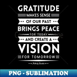Gratitude Makes Sense Of Our Past Brings Peace For Today And Creates A Vision For Tomorrow - PNG Sublimation Digital Download - Perfect for Creative Projects