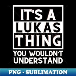 Its A Lukas Thing You Wouldnt Understand - Artistic Sublimation Digital File - Defying the Norms