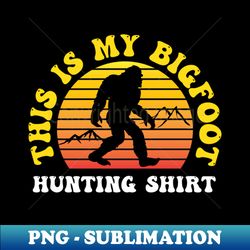 This is my Bigfoot Hunting Shirt - Aesthetic Sublimation Digital File - Add a Festive Touch to Every Day