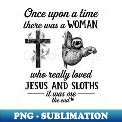 Once Up A Time There Was A Woman Who Really Loved Jesus And Sloths - Professional Sublimation Digital Download - Bring Your Designs to Life
