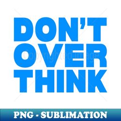 Dont over think - Modern Sublimation PNG File - Capture Imagination with Every Detail