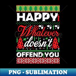happy whatever doesnt offend you - sublimation-ready png file - add a festive touch to every day