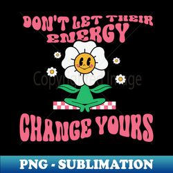 Dont Let Their Energy Chance Yours - Instant Sublimation Digital Download - Unleash Your Creativity