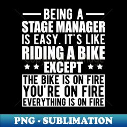 Stage Manager - Being a stage manager is easy Its like riding a bike except the bike is on fire w - PNG Transparent Sublimation Design - Unleash Your Inner Rebellion