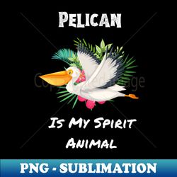 Pelican is My Spirit Animal - Instant PNG Sublimation Download - Vibrant and Eye-Catching Typography