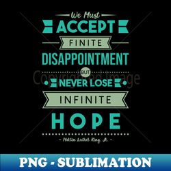 We Must Accept Finite Disappointment but Never Lose Infinite Hope - Martin Luther King Jr - Special Edition Sublimation PNG File - Defying the Norms