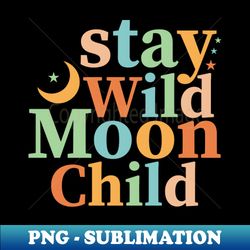 Stay Wild Moon Child - PNG Transparent Digital Download File for Sublimation - Boost Your Success with this Inspirational PNG Download