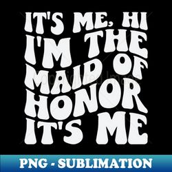 Its Me Hi Im the Maid Of Honor Its Me - PNG Transparent Sublimation Design - Capture Imagination with Every Detail