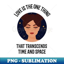 Love is the on thing that transcends time and space - Trendy Sublimation Digital Download - Stunning Sublimation Graphics