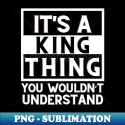 Its A King Thing You Wouldnt Understand - Elegant Sublimation PNG Download - Vibrant and Eye-Catching Typography