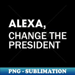 Alexa Change the President - Instant Sublimation Digital Download - Unleash Your Inner Rebellion