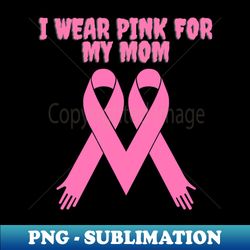 I Wear Pink For My Mom - Decorative Sublimation PNG File - Create with Confidence