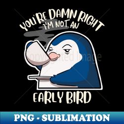 Youre Damn Right Im Not an Early Bird - Premium Sublimation Digital Download - Spice Up Your Sublimation Projects