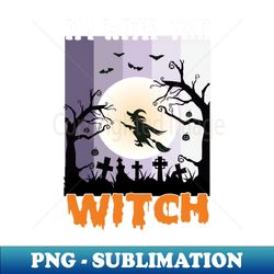I am with the witch - Exclusive PNG Sublimation Download - Spice Up Your Sublimation Projects