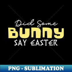Did Some Bunny Say Easter - PNG Sublimation Digital Download - Fashionable and Fearless