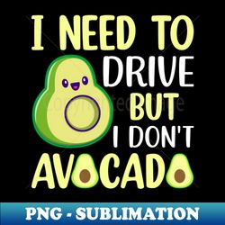 I need to drive but I don t avocado - Signature Sublimation PNG File - Unleash Your Creativity