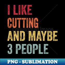 I Like Cutting  Maybe 3 People - Stylish Sublimation Digital Download - Stunning Sublimation Graphics