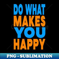 do what makes you happy - professional sublimation digital download - boost your success with this inspirational png download