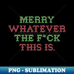 merry whatever - special edition sublimation png file - stunning sublimation graphics