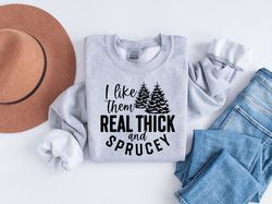 I Like Them Real Thick and Sprucey Sweatshirt, Women's Christmas Sweatshirt, Funny Christmas Tee, Holiday Shirt, Christm