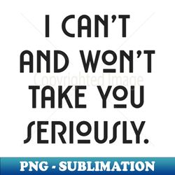 I cant and wont take you seriously black font - Signature Sublimation PNG File - Unleash Your Inner Rebellion
