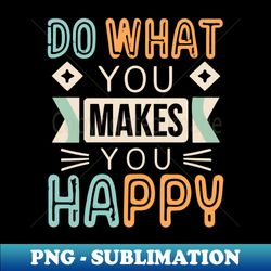 typography do what makes you happy - high-quality png sublimation download - revolutionize your designs