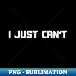 i just cant - modern sublimation png file - boost your success with this inspirational png download