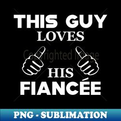 Fiance - This guy loves his fiancee - Trendy Sublimation Digital Download - Bring Your Designs to Life