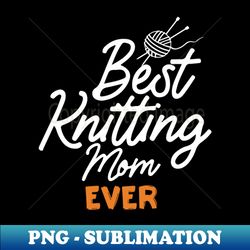 Best Knitting Mom Ever - Stylish Sublimation Digital Download - Perfect for Sublimation Mastery