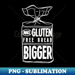 Make Gluten Free Bread Bigger - Premium Sublimation Digital Download - Unleash Your Inner Rebellion