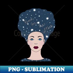 REACH For The Stars Women Empowerment - PNG Transparent Digital Download File for Sublimation - Perfect for Sublimation Art