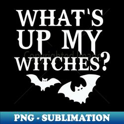 whats up witches whats up my witches halloween for women witch fall funny halloween - elegant sublimation png download - enhance your apparel with stunning detail
