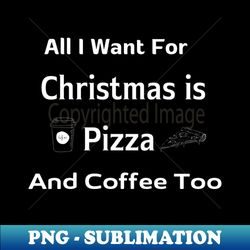 All I Want For Christmas is Pizza And Coffee Too - Stylish Sublimation Digital Download - Transform Your Sublimation Creations