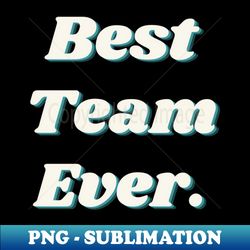 Best Team Ever - Special Edition Sublimation PNG File - Enhance Your Apparel with Stunning Detail