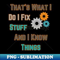 thats what i do i fix stuff and i know things - professional sublimation digital download - capture imagination with every detail