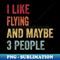 I Like Flying  Maybe 3 People - Vintage Sublimation PNG Download - Enhance Your Apparel with Stunning Detail