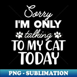Cat - Sorry Im only talking to my cat today - Vintage Sublimation PNG Download - Bold & Eye-catching