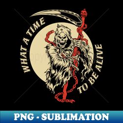 what a time to be alive - png transparent digital download file for sublimation - perfect for creative projects