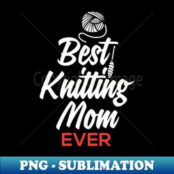 best knitting mom ever - signature sublimation png file - defying the norms