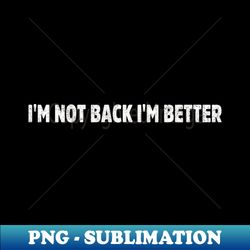 Im not back Im better - Decorative Sublimation PNG File - Perfect for Creative Projects
