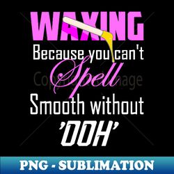 waxing funny esthetician wax quote for waxer wax specialist - signature sublimation png file - perfect for sublimation art