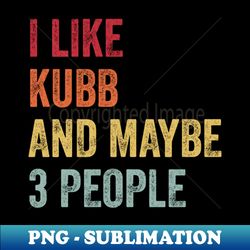I Like Kubb  Maybe 3 People - PNG Sublimation Digital Download - Bring Your Designs to Life